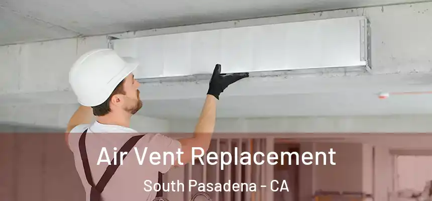  Air Vent Replacement South Pasadena - CA