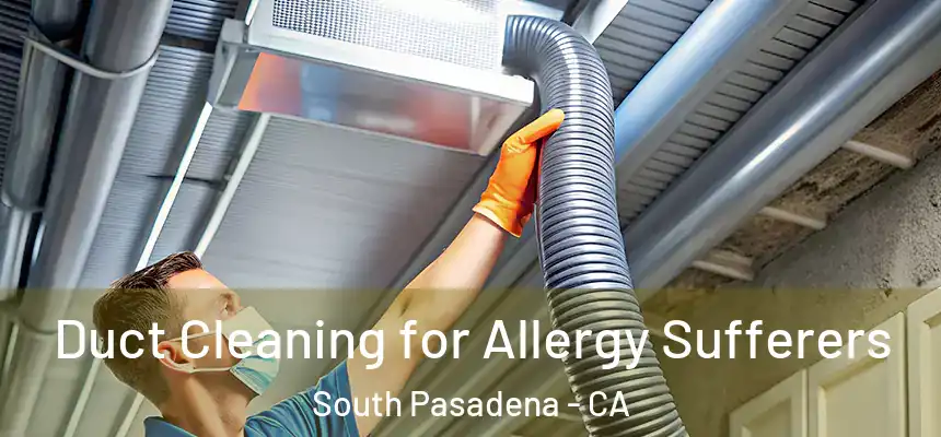  Duct Cleaning for Allergy Sufferers South Pasadena - CA