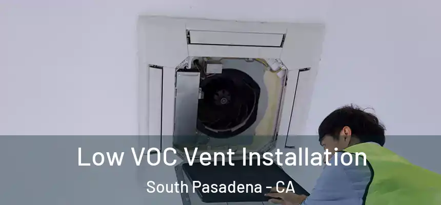  Low VOC Vent Installation South Pasadena - CA