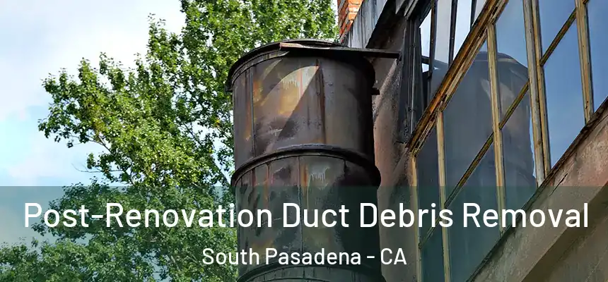  Post-Renovation Duct Debris Removal South Pasadena - CA